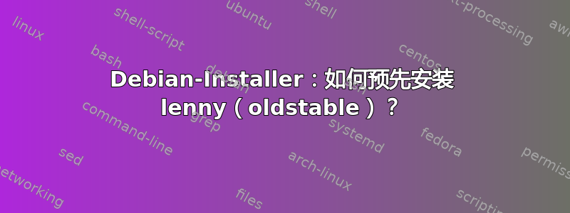 Debian-Installer：如何预先安装 lenny（oldstable）？