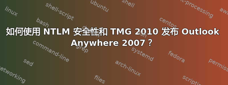 如何使用 NTLM 安全性和 TMG 2010 发布 Outlook Anywhere 2007？