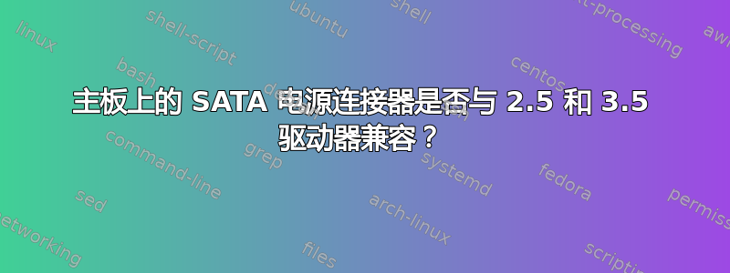 主板上的 SATA 电源连接器是否与 2.5 和 3.5 驱动器兼容？