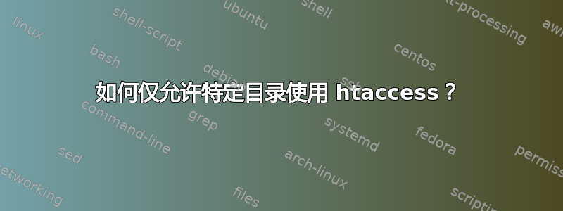 如何仅允许特定目录使用 htaccess？