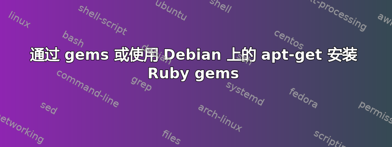 通过 gems 或使用 Debian 上的 apt-get 安装 Ruby gems