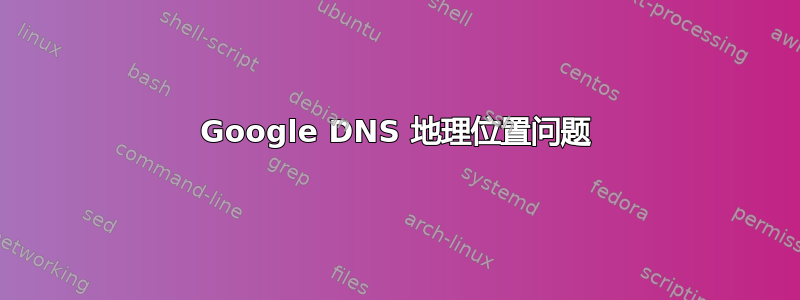 Google DNS 地理位置问题