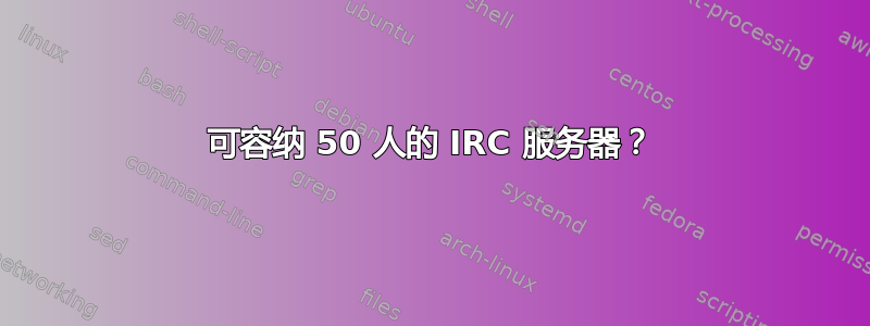 可容纳 50 人的 IRC 服务器？