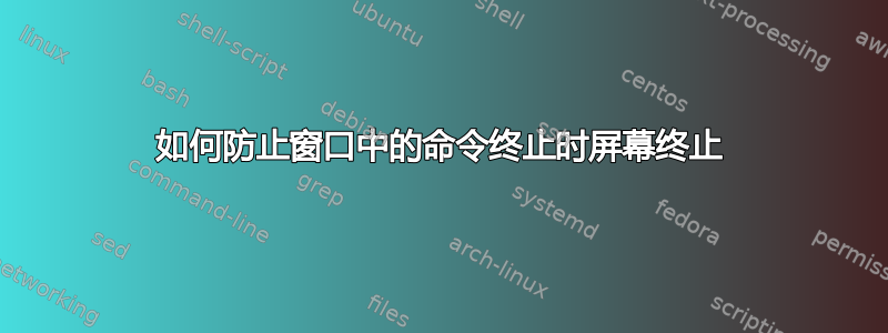 如何防止窗口中的命令终止时屏幕终止