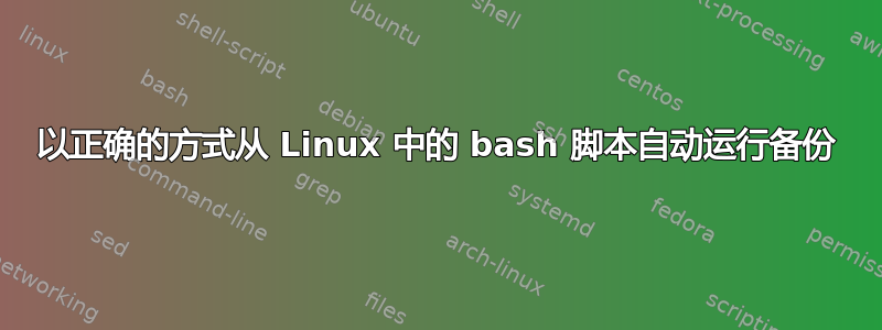 以正确的方式从 Linux 中的 bash 脚本自动运行备份