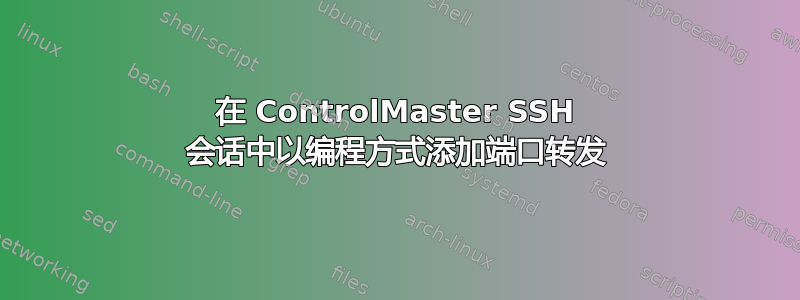 在 ControlMaster SSH 会话中以编程方式添加端口转发