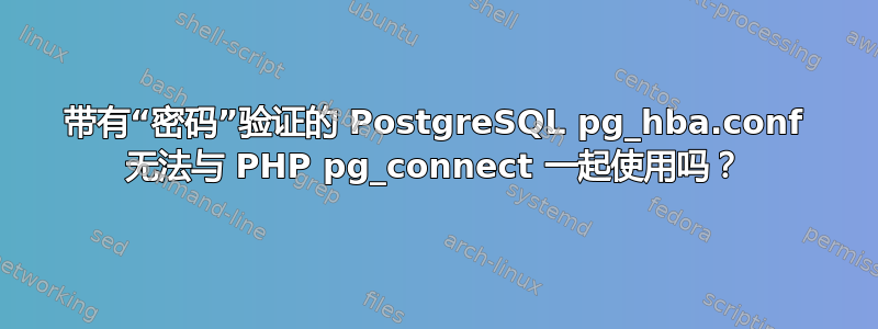 带有“密码”验证的 PostgreSQL pg_hba.conf 无法与 PHP pg_connect 一起使用吗？