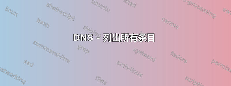 DNS - 列出所有条目