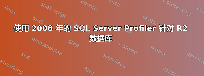 使用 2008 年的 SQL Server Profiler 针对 R2 数据库