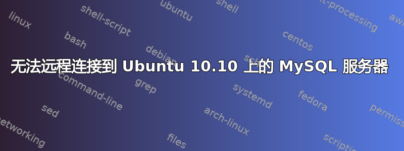 无法远程连接到 Ubuntu 10.10 上的 MySQL 服务器