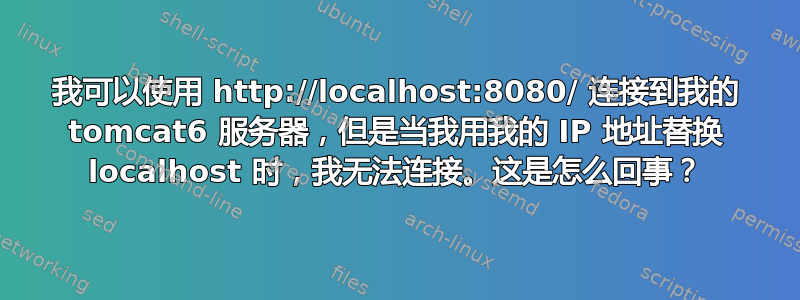 我可以使用 http://localhost:8080/ 连接到我的 tomcat6 服务器，但是当我用我的 IP 地址替换 localhost 时，我无法连接。这是怎么回事？