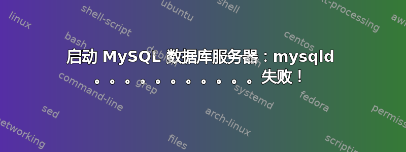 启动 MySQL 数据库服务器：mysqld 。。。。。。。。。。。失败！