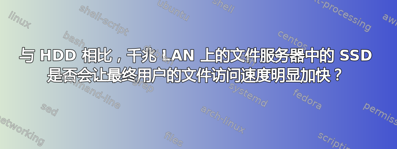 与 HDD 相比，千兆 LAN 上的文件服务器中的 SSD 是否会让最终用户的文件访问速度明显加快？