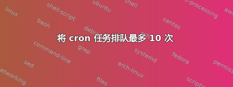 将 cron 任务排队最多 10 次