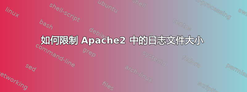 如何限制 Apache2 中的日志文件大小