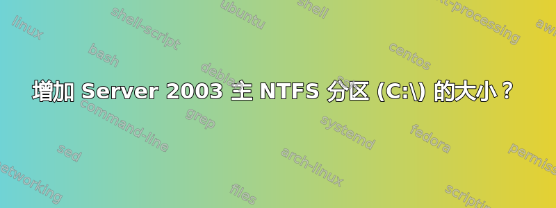 增加 Server 2003 主 NTFS 分区 (C:\) 的大小？