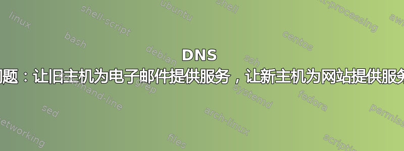 DNS 问题：让旧主机为电子邮件提供服务，让新主机为网站提供服务