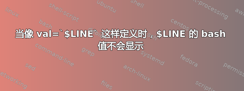 当像 val=`$LINE` 这样定义时，$LINE 的 bash 值不会显示