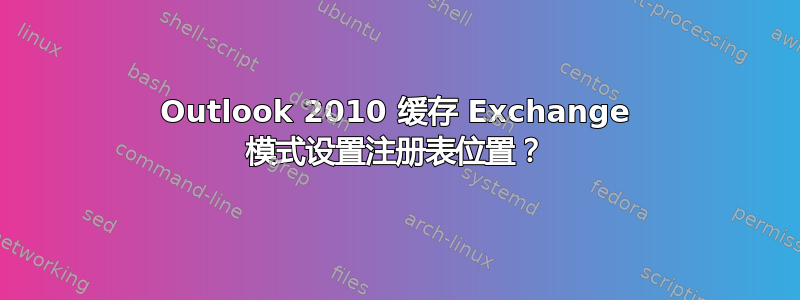 Outlook 2010 缓存 Exchange 模式设置注册表位置？