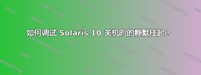 如何调试 Solaris 10 关机时的静默挂起？