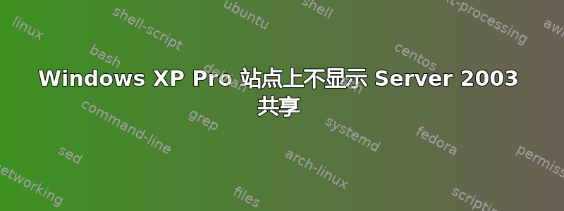 Windows XP Pro 站点上不显示 Server 2003 共享