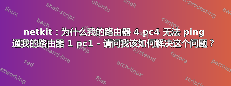 netkit：为什么我的路由器 4 pc4 无法 ping 通我的路由器 1 pc1 - 请问我该如何解决这个问题？