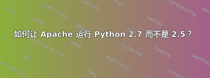 如何让 Apache 运行 Python 2.7 而不是 2.5？