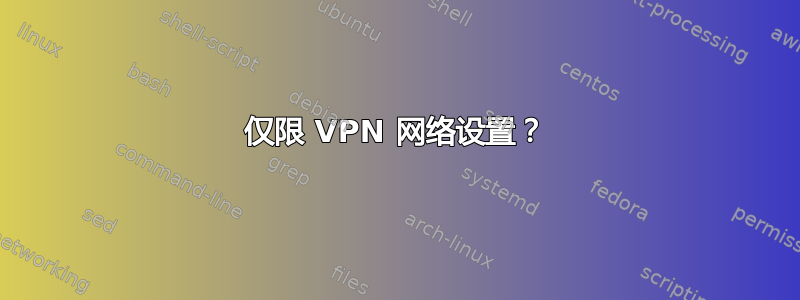 仅限 VPN 网络设置？