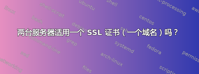 两台服务器适用一个 SSL 证书（一个域名）吗？