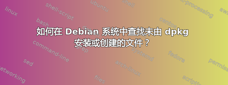 如何在 Debian 系统中查找未由 dpkg 安装或创建的文件？