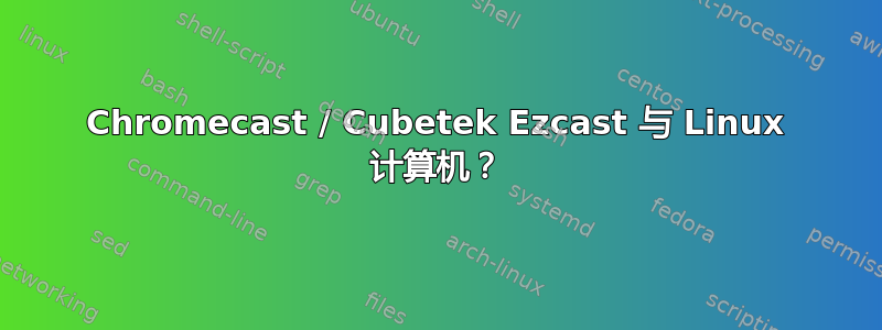 Chromecast / Cubetek Ezcast 与 Linux 计算机？