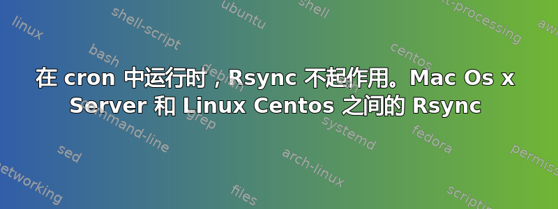 在 cron 中运行时，Rsync 不起作用。Mac Os x Server 和 Linux Centos 之间的 Rsync