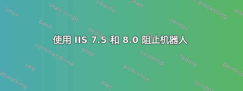 使用 IIS 7.5 和 8.0 阻止机器人