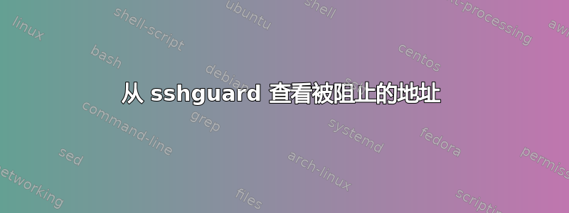 从 sshguard 查看被阻止的地址