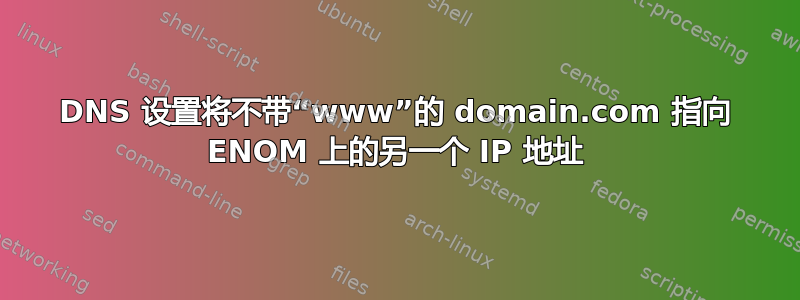 DNS 设置将不带“www”的 domain.com 指向 ENOM 上的另一个 IP 地址