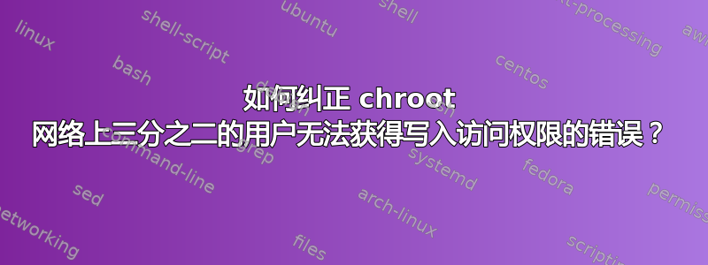 如何纠正 chroot 网络上三分之二的用户无法获得写入访问权限的错误？