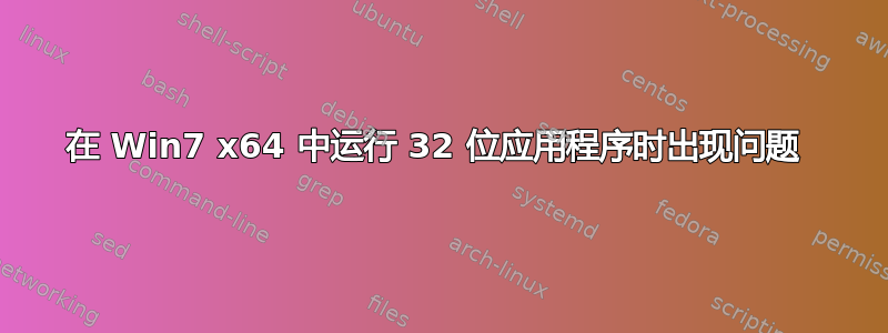 在 Win7 x64 中运行 32 位应用程序时出现问题 