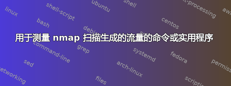 用于测量 nmap 扫描生成的流量的命令或实用程序