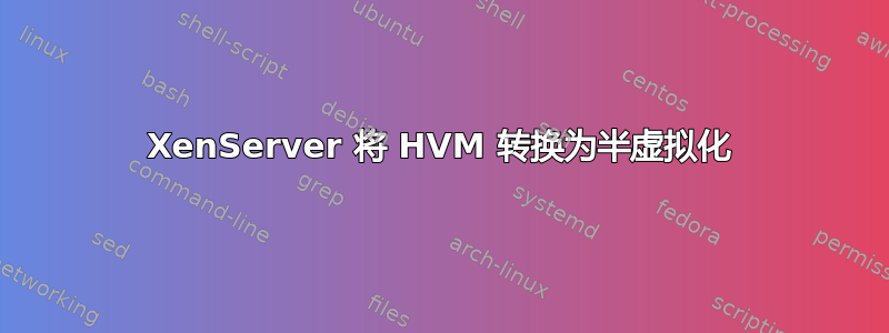 XenServer 将 HVM 转换为半虚拟化