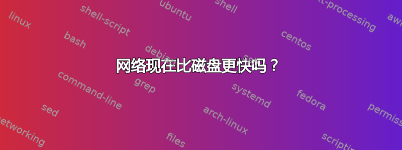 网络现在比磁盘更快吗？