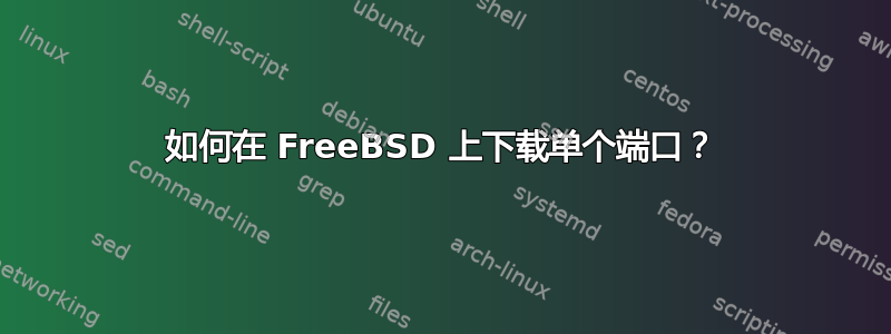 如何在 FreeBSD 上下载单个端口？