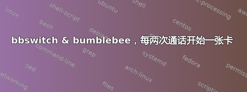 bbswitch & bumblebee，每两次通话开始一张卡