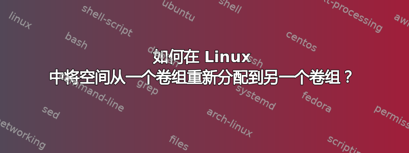 如何在 Linux 中将空间从一个卷组重新分配到另一个卷组？