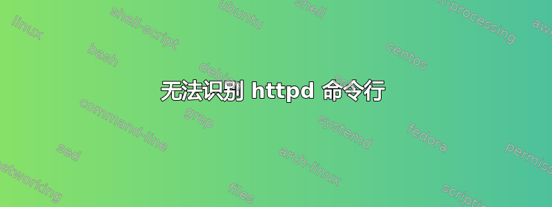 无法识别 httpd 命令行