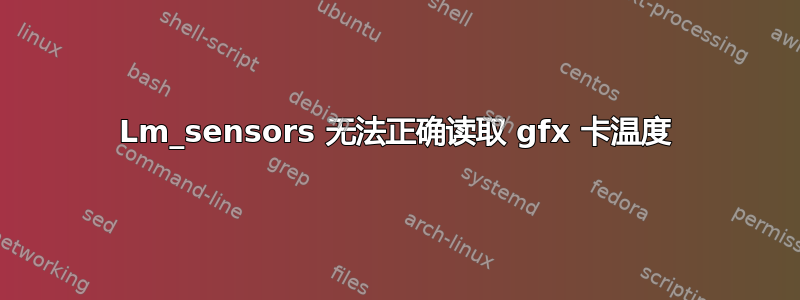 Lm_sensors 无法正确读取 gfx 卡温度