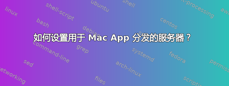 如何设置用于 Mac App 分发的服务器？