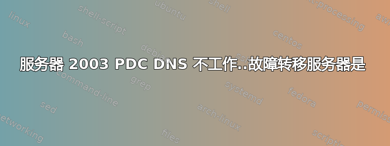 服务器 2003 PDC DNS 不工作..故障转移服务器是