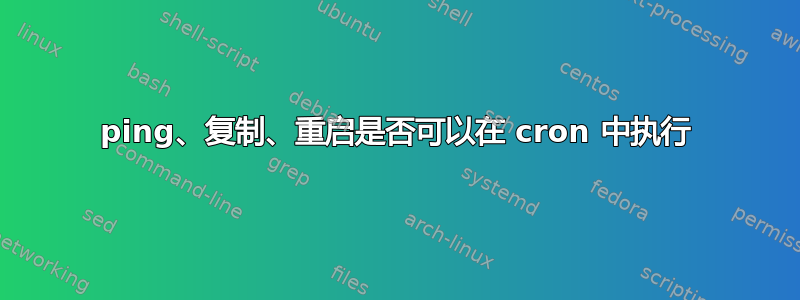 ping、复制、重启是否可以在 cron 中执行