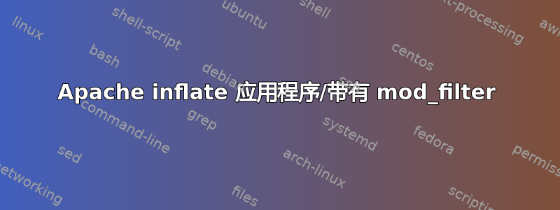 Apache inflate 应用程序/带有 mod_filter