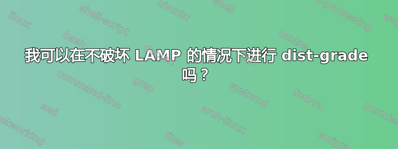 我可以在不破坏 LAMP 的情况下进行 dist-grade 吗？